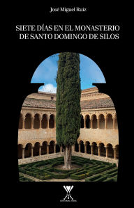 Title: Siete días en el monasterio de Santo Domingo de Silos, Author: José Miguel Ruiz Menares