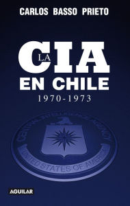 Title: La CIA en Chile 1970-1973, Author: Carlos Basso Prieto