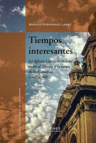 Title: Tiempos interesantes: La Iglesia Católica chilena entre el Sínodo y la toma de la Catedral, 1967-1968, Author: Marcos Fernández Labbé