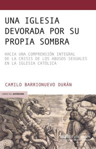 Title: Una Iglesia devorada por su propia sombra: Hacia una comprensión integral de la crisis de los abusos sexuales en la Iglesia católica, Author: Camilo Barrionuevo Durán