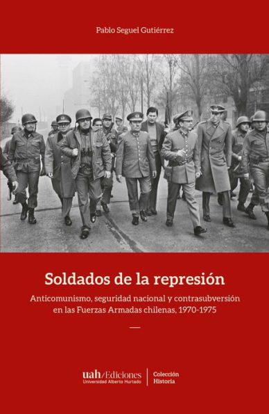 Soldados de la represión: Anticomunismo, seguridad nacional y contrasubversión en las Fuerzas Armadas chilenas, 1970-1975