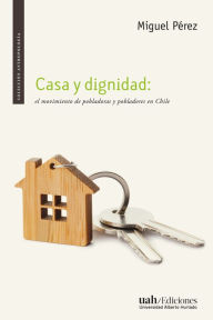 Title: Casa y dignidad: El movimiento de pobladoras y pobladores en Chile, Author: Miguel Pérez