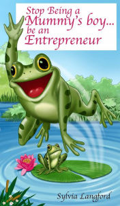 Title: Stop being a Mummy`s Boy... be an entrepreneur, Author: Sylvia Langford