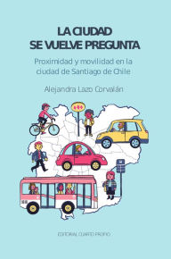 Title: La ciudad se vuelve pregunta: Proximidad y movilidad en la ciudad de Santiago de Chile, Author: Alejandra Lazo