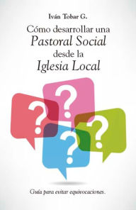 Title: Cómo desarrollar una Pastoral Social desde la Iglesia Local: Guía para evitar equivocaciones, Author: Iván Tobar G.