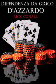 Title: Dipendenza dal gioco d'azzardo: Una guida per smettere di giocare d'azzardo, per capire bene cosa c'è dietro la tua dipendenza e imparare come risolverla per sempre, Author: Rick Conall