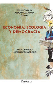 Title: Economía, ecología y democracia: Hacia un nuevo modelo de desarrollo, Author: Felipe Correa