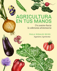 Title: Agricultura en tus manos: Un camino hacia la soberanía alimentaria, Author: Paula Rosales Reyes