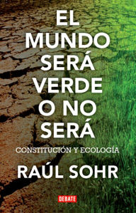 Title: El mundo será verde o no será, Author: Raúl Sohr