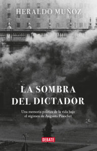 Title: La sombra del dictador: Una memoria política de la vida bajo el régimen de Augusto Pinochet, Author: Heraldo Muñoz