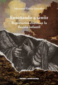 Title: Enseñando a sentir: Repertorios éticos en la ficción infantil, Author: Macarena García González