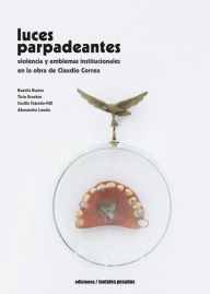 Title: Luces parpadeantes: Violencia y emblemas institucionales en la obra de Claudio Correa, Author: Claudio Correa