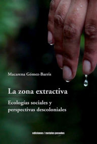 Title: La zona extractiva: Ecologías sociales y perspectivas descoloniales, Author: Macarena Gómez-Barris