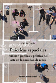 Title: Prácticas espaciales: Función pública y política del arte en la sociedad de redes, Author: Cecilia Guida