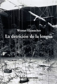 Title: La detrición de la lengua, Author: Werner Hamacher