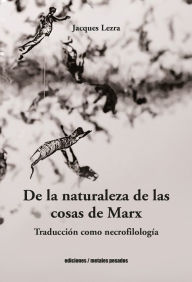 Title: De la naturaleza de las cosas de Marx: Traducción como necrofilología, Author: Jacques Lezra