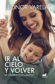 Title: Ir al cielo y volver: Mi camino con Matteo, Author: Leonor Varela