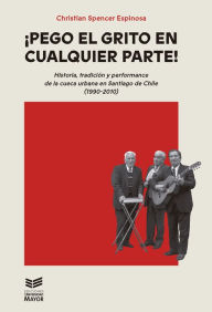 Title: Pego el grito en cualquier parte: Historia, tradición y performance de la cueca urbana en Santiago de Chile (1990-2010), Author: Christian Spencer Espinosa