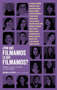 Title: ¿Por qué filmamos lo que filmamos? Diálogos en torno a la mujer en el cine chileno, Author: Antonella Estévez