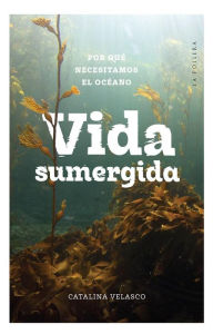 Title: Vida sumergida: Por qué necesitamos el océano, Author: Catalina Velasco