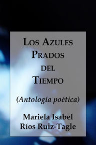 Title: Los Azules Prados del Tiempo: (Antología poética), Author: Mariela Isabel Ríos Ruiz-Tagle