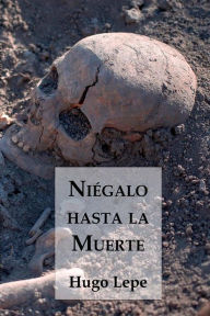 Title: Niégalo hasta la Muerte, Author: Lepe Hugo