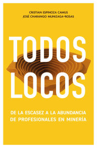 Title: Todos locos: De la escasez a la abundancia de profesionales en minería, Author: Cristian Espinoza Camus