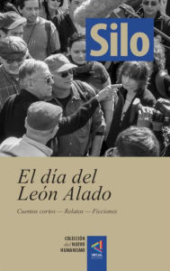 Title: [Colección del Nuevo Humanismo] El día del León Alado: Cuentos cortos - Relatos - Ficciones, Author: Silo