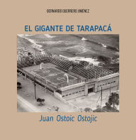 Title: El gigante de Tarapacá: Juan Ostoic Ostojic, Author: Bernardo Guerrero Jiménez