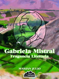 Title: Gabriela Mistral, Fragancia Literaria, Author: Marian Julio