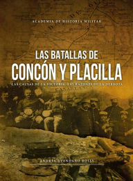 Title: Las batallas de Concón y Placilla: Causas de la victoria. Razones de la derrota, Author: Andrés Avendaño Rojas