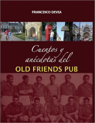 Title: Cuentos y anécdotas del Old Friends Pub, Author: Francisco Devia