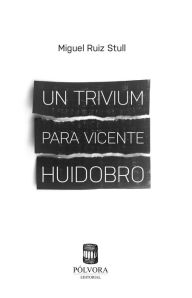 Title: Un trivium para Vicente Huidobro, Author: Miguel Ruiz Stull