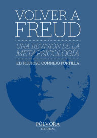 Title: Volver a Freud: Una revisión de la metapsicología freudiana, Author: Rodrigo Cornejo