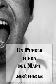 Title: Un Pueblo fuera del Mapa, Author: José Hogas