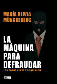 Title: La máquina para defraudar: Los casos Penta y Soquimich, Author: Maria Olivia Mönckeberg