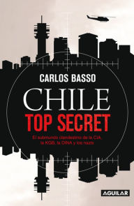 Title: Chile top Secret: El submundo clandestino de la CIA, la KGB, la DINA y los nazis, Author: Carlos Basso Prieto