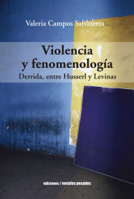 Title: Violencia y fenomenología: Derrida, entre Husserl y Levinas, Author: Valeria Campos Salvaterra