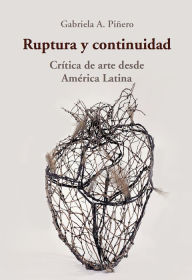 Title: Ruptura y continuidad: Crítica de arte desde América Latina, Author: Gabriela A. Piñero