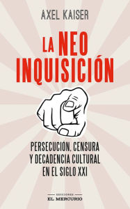 Title: La neoinquisición: Persecución, censura y decadencia cultural en el siglo XXI, Author: Axel Kaiser