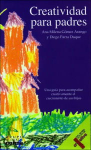 Creatividad Para Padres: Una guia para acompanar creativamente el crecimiento de sus hijos