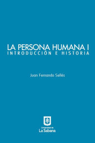 Title: La persona humana parte I. Introducción e Historia, Author: Juan Fernando Sellés