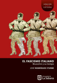 Title: El fascismo italiano: Mussolini y su tiempo, Author: José Rodríguez Iturbe