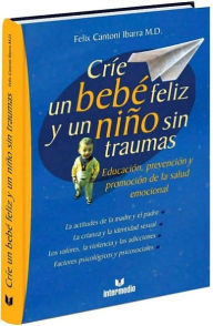 Crie un Bebe Feliz y un Nino sin Traumas: y un Nino sin Traumas