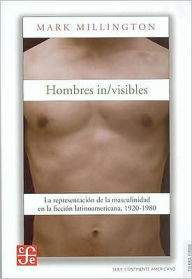 Title: Hombres in/visibles. La representacion de la masculinidad en la ficcion latinoamericana, 1920-1980, Author: Mark Millington