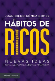 Title: Hábitos de ricos: Nuevas ideas para alcanzar la libertad financiera, Author: Juan Diego Gómez Gómez