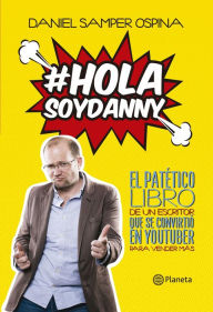 Title: Hola, soy Danny: El patético libro de un escritor que se convirtió en youtuber para vender más, Author: Daniel Samper Ospina