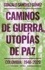 Caminos de guerra, utopías de paz: Colombia: 1948-2020