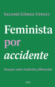 Title: Feminista por accidente, Author: Salomé Gómez-Upegui