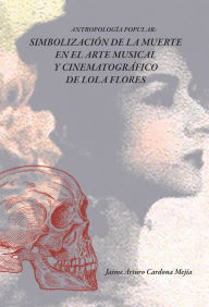 Title: Simbolización de la muerte en el arte de Lola Flores: Antropología Popular, Author: Jaime Arturo Cardona Mejía